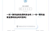 一对一聊天连麦免费吗安全吗（一对一聊天连麦免费吗安全吗可靠吗）