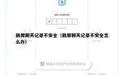 截屏聊天记录不安全（截屏聊天记录不安全怎么办）